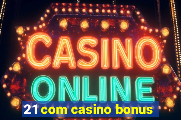 21 com casino bonus