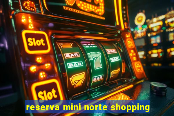 reserva mini norte shopping