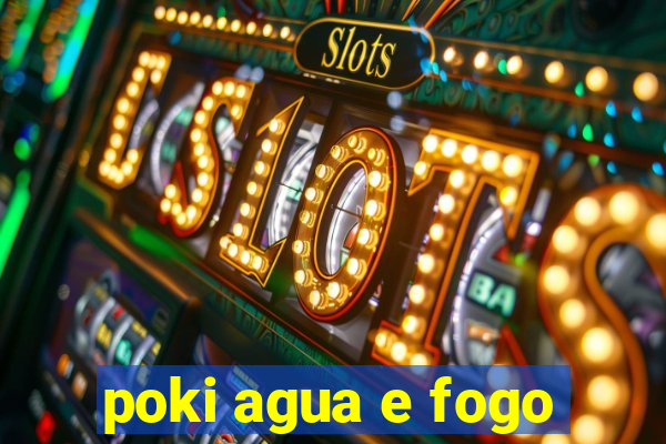 poki agua e fogo