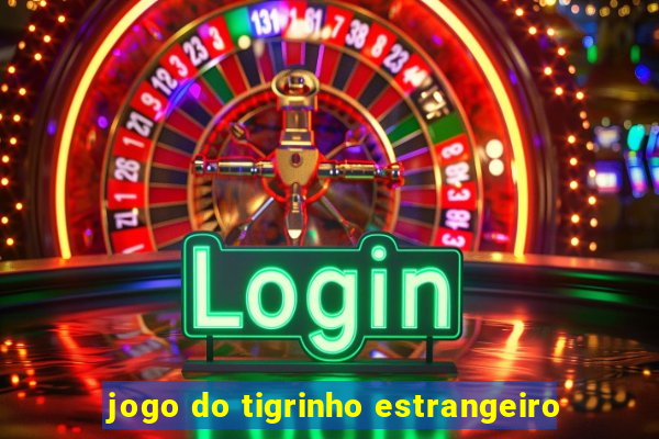 jogo do tigrinho estrangeiro