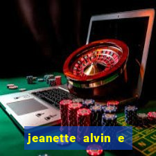 jeanette alvin e os esquilos