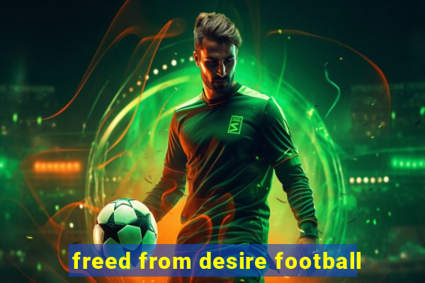 freed from desire football