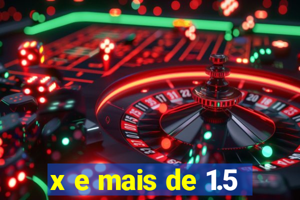 x e mais de 1.5