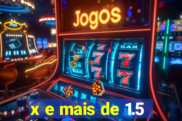 x e mais de 1.5