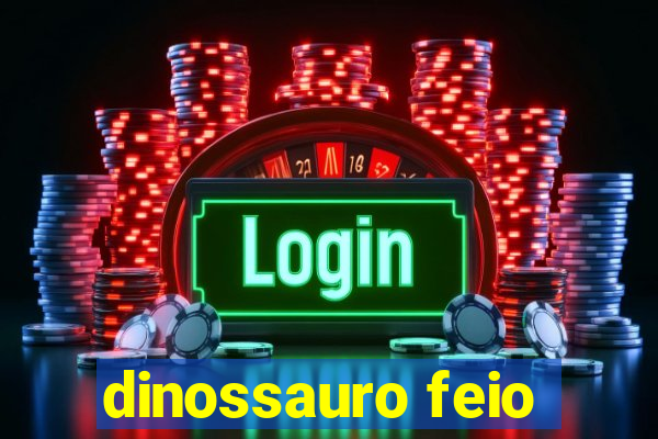 dinossauro feio