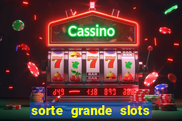 sorte grande slots como sacar