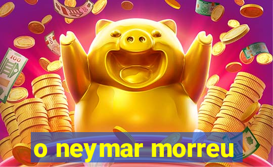 o neymar morreu