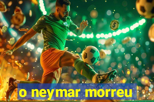 o neymar morreu