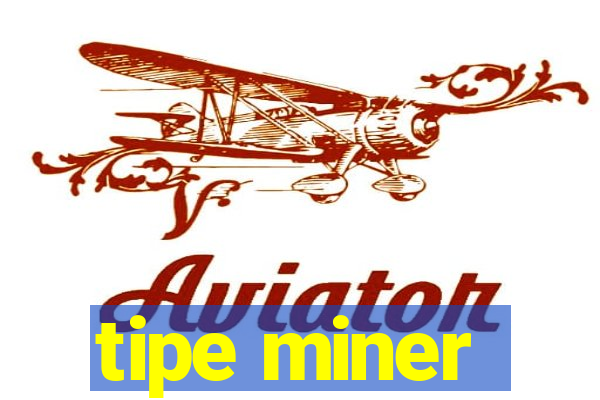 tipe miner