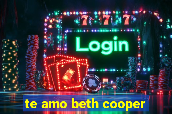 te amo beth cooper