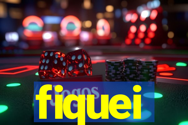 fiquei