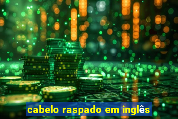 cabelo raspado em inglês