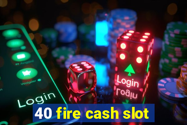 40 fire cash slot