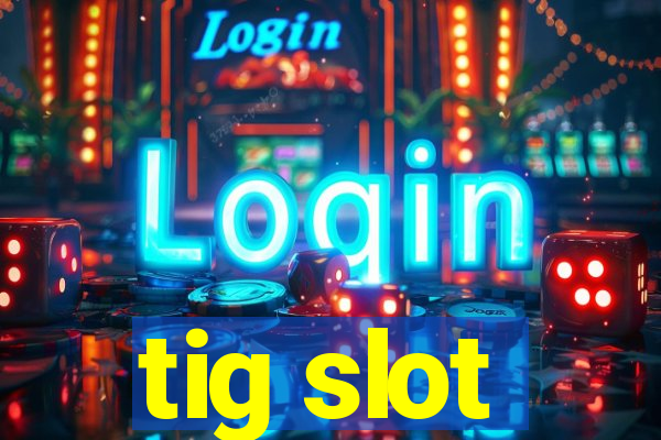 tig slot