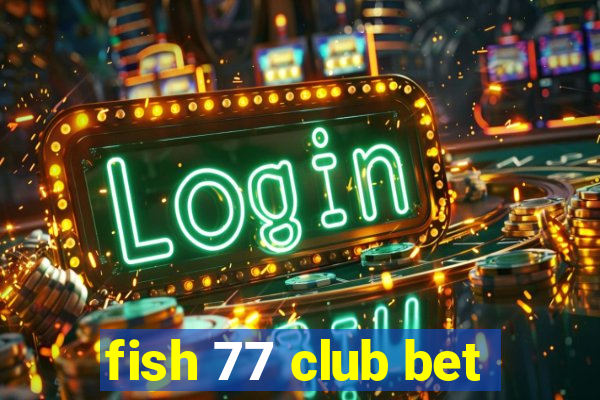 fish 77 club bet