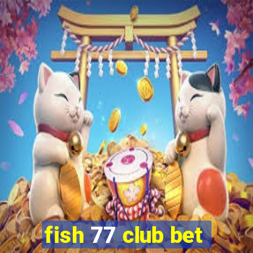 fish 77 club bet