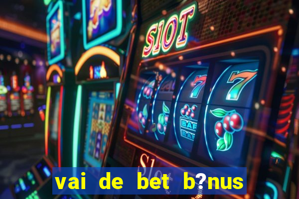 vai de bet b?nus de cadastro