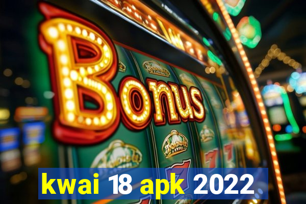 kwai 18 apk 2022