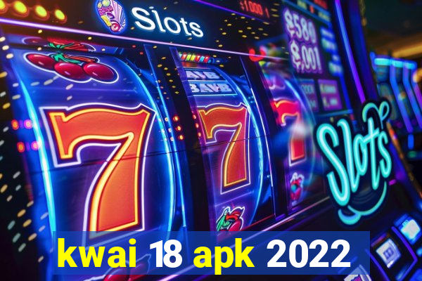 kwai 18 apk 2022