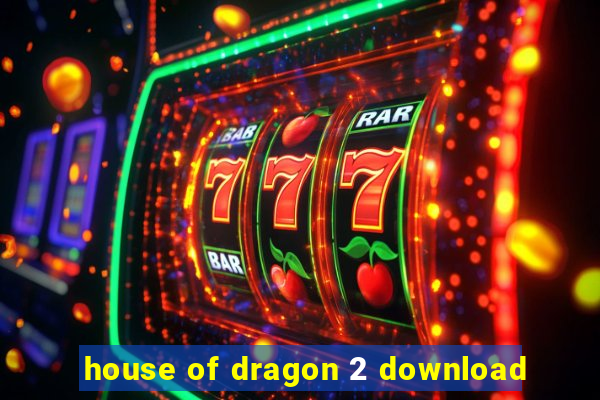 house of dragon 2 download