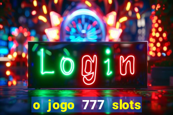 o jogo 777 slots paga mesmo