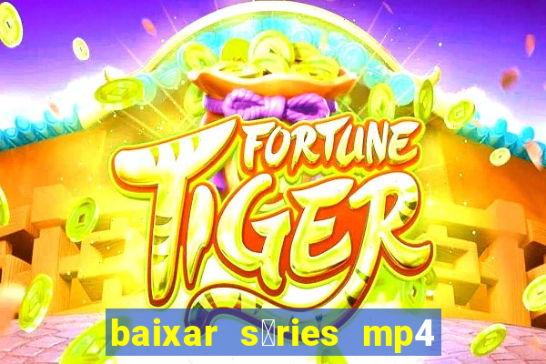 baixar s茅ries mp4 fora do ar