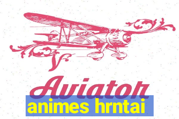 animes hrntai