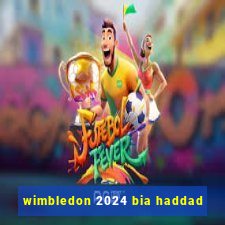 wimbledon 2024 bia haddad