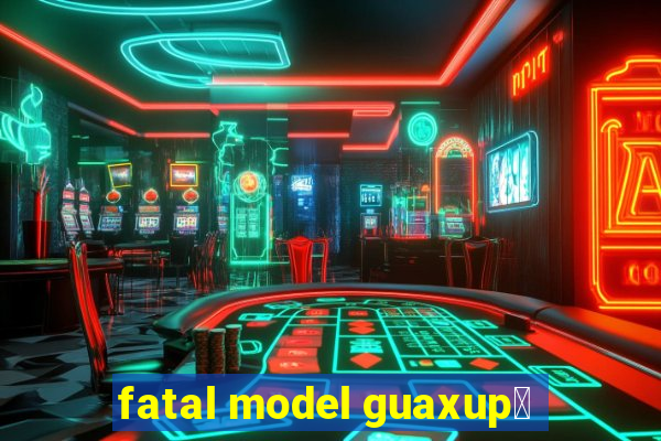 fatal model guaxup茅