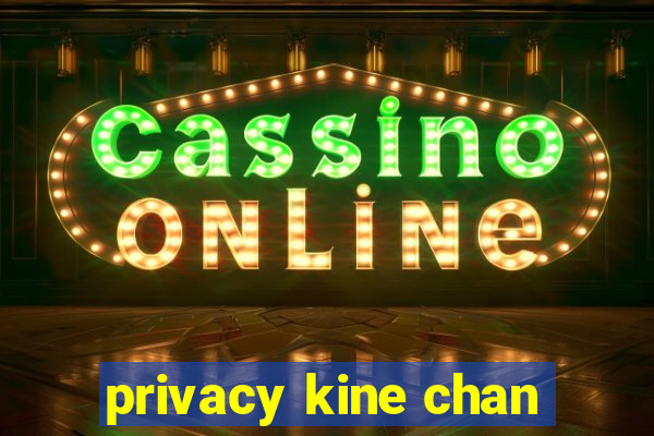 privacy kine chan