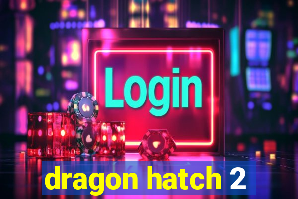 dragon hatch 2