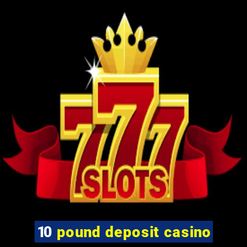 10 pound deposit casino