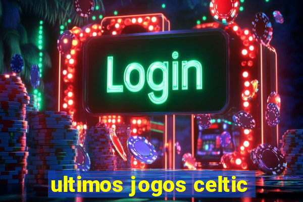 ultimos jogos celtic