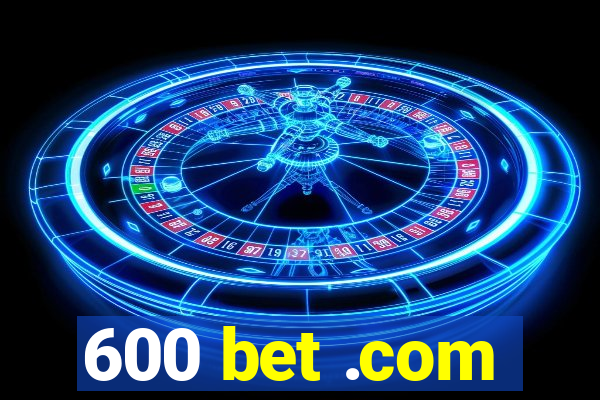 600 bet .com