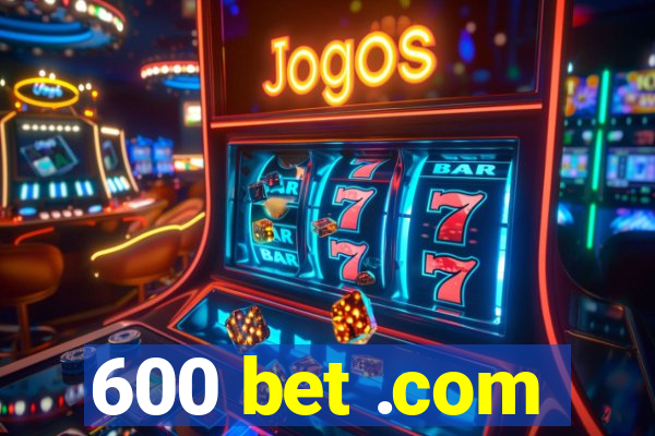 600 bet .com