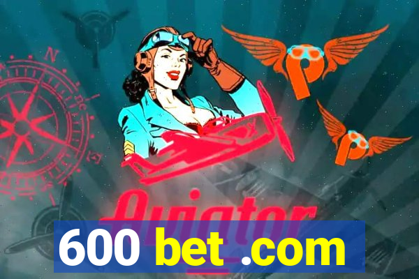 600 bet .com