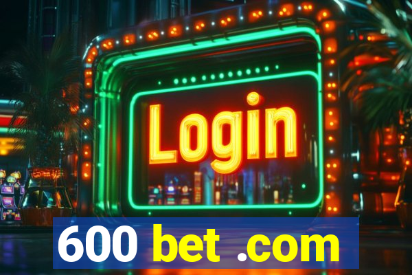 600 bet .com