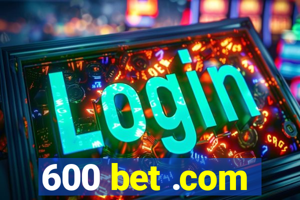 600 bet .com