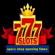 spurs shop opening times