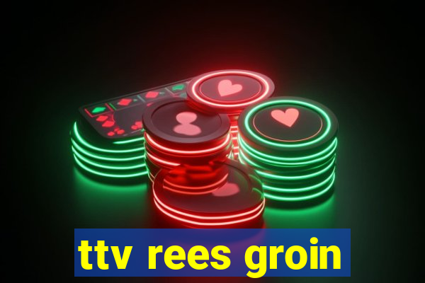 ttv rees groin