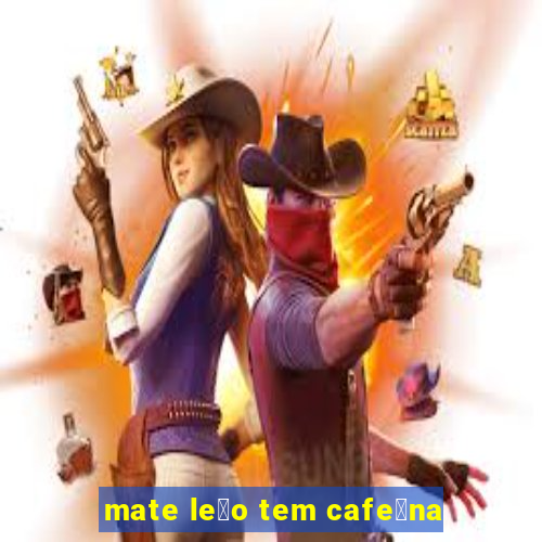 mate le茫o tem cafe铆na