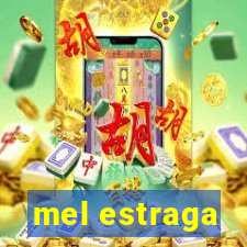 mel estraga