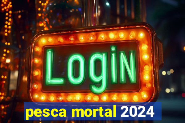 pesca mortal 2024