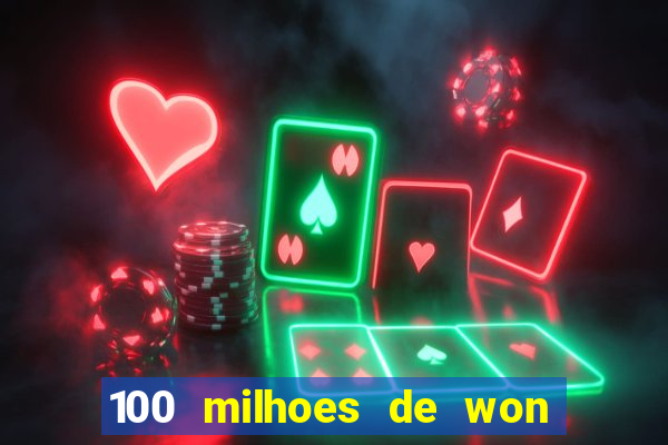 100 milhoes de won em real