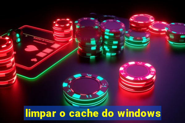 limpar o cache do windows