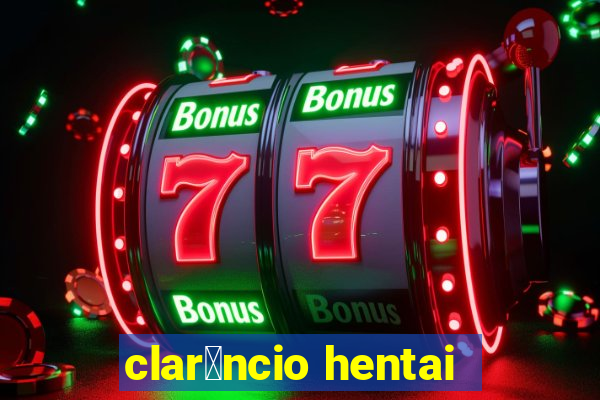 clar锚ncio hentai