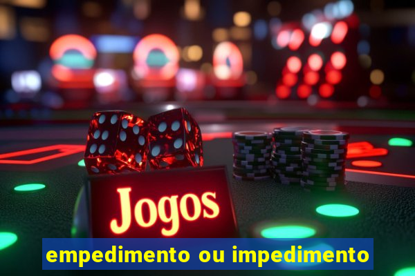 empedimento ou impedimento