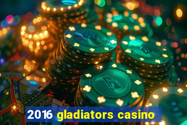 2016 gladiators casino