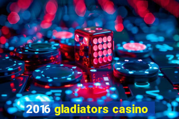 2016 gladiators casino