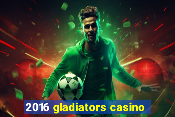 2016 gladiators casino